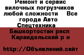 •	Ремонт и сервис вилочных погрузчиков (любой сложности) - Все города Авто » Спецтехника   . Башкортостан респ.,Караидельский р-н